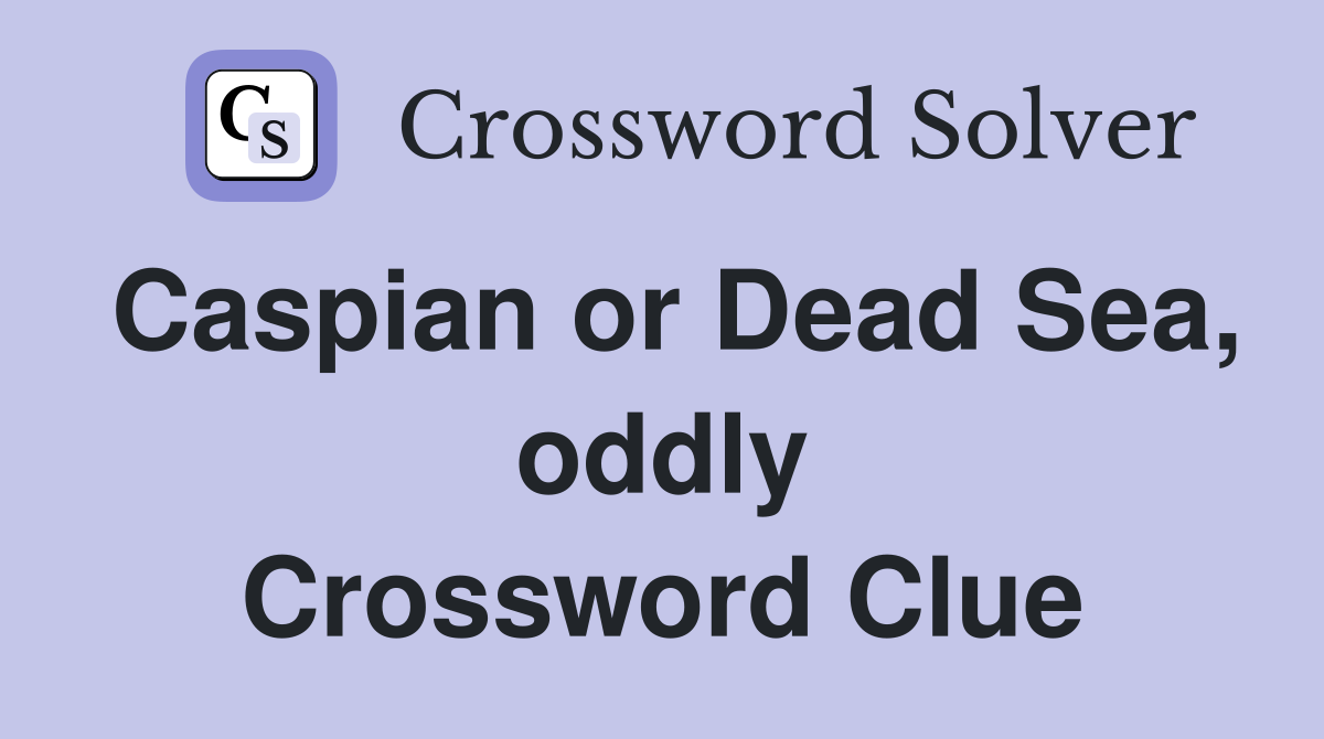 Caspian or Dead Sea oddly Crossword Clue Answers Crossword Solver